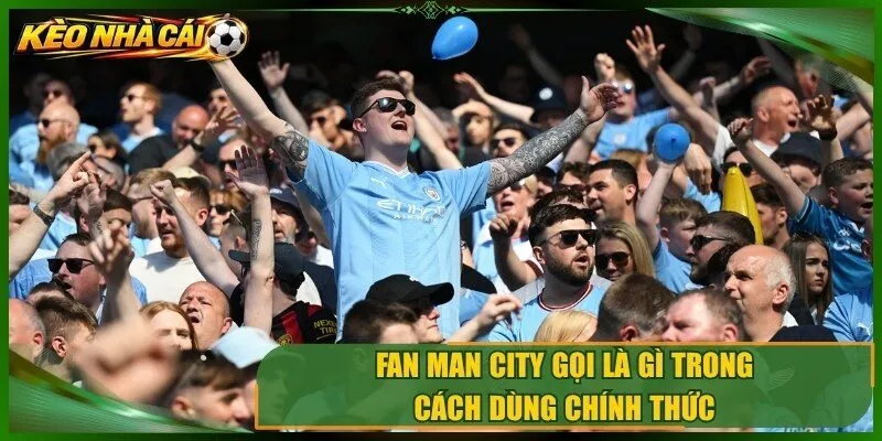 Fan Man City gọi là gì trong cách dùng chính thức